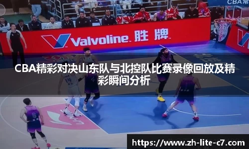 CBA精彩对决山东队与北控队比赛录像回放及精彩瞬间分析