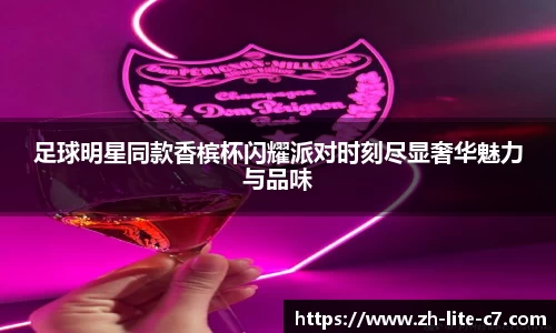 足球明星同款香槟杯闪耀派对时刻尽显奢华魅力与品味