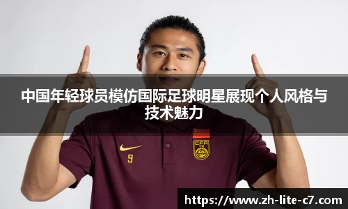 中国年轻球员模仿国际足球明星展现个人风格与技术魅力