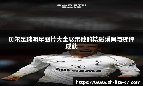 贝尔足球明星图片大全展示他的精彩瞬间与辉煌成就