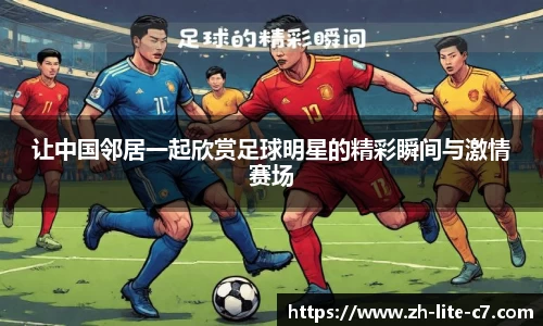 让中国邻居一起欣赏足球明星的精彩瞬间与激情赛场